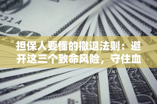 北京担保人要懂的撤退法则：避开这三个致命风险，守住血汗钱
