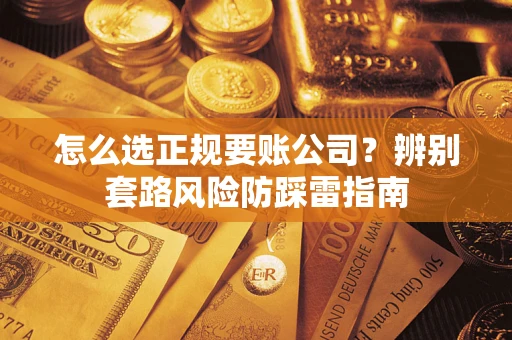 北京怎么选正规要账公司？辨别套路风险防踩雷指南