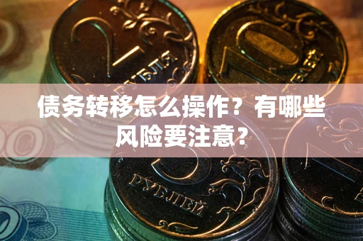 北京债务转移怎么操作？有哪些风险要注意？