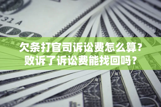 北京欠条打官司诉讼费怎么算？败诉了诉讼费能找回吗？