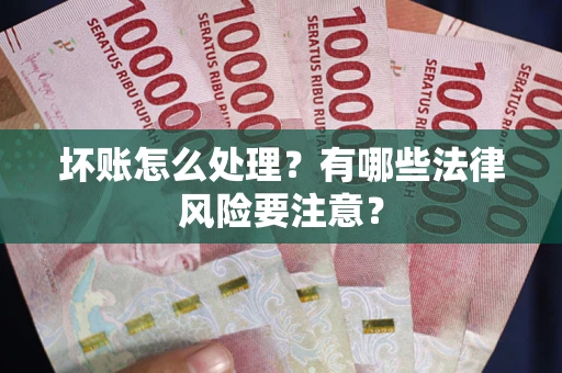 北京坏账怎么处理？有哪些法律风险要注意？