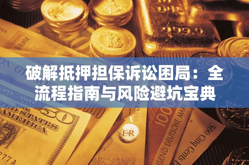 北京破解抵押担保诉讼困局:全流程指南与风险避坑宝典 北京破解抵押担保诉讼困局:全流程指南与风险避坑宝典
