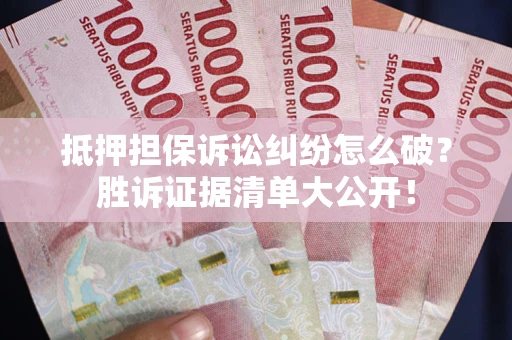 北京抵押担保诉讼纠纷怎么破？胜诉证据清单大公开！