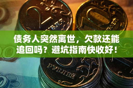 北京债务人突然离世，欠款还能追回吗？避坑指南快收好！