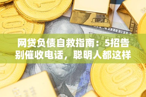 北京网贷负债自救指南：5招告别催收电话，聪明人都这样做