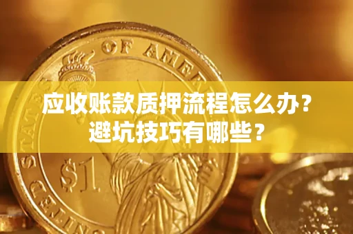 北京应收账款质押流程怎么办？避坑技巧有哪些？