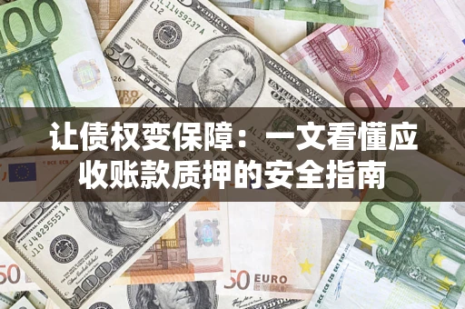 北京让债权变保障：一文看懂应收账款质押的安全指南