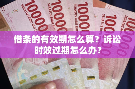 北京借条的有效期怎么算？诉讼时效过期怎么办？