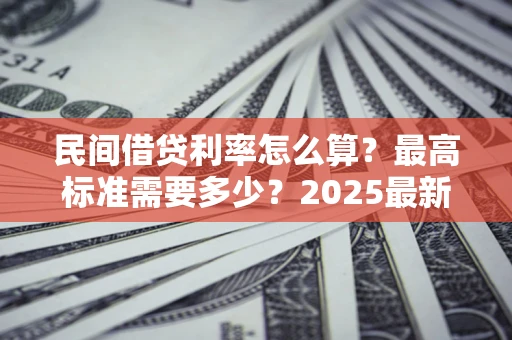 北京民间借贷利率怎么算？最高标准需要多少？2025最新避坑指南