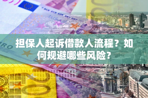 北京担保人起诉借款人流程？如何规避哪些风险？