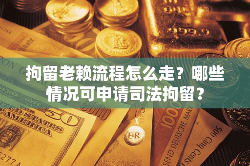北京拘留老赖流程怎么走?哪些情况可申请司法拘留? 北京拘留老赖流程怎么走?哪些情况可申请司法拘留?