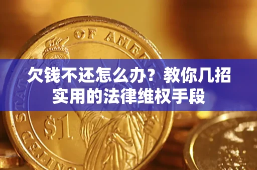 北京欠钱不还怎么办？教你几招实用的法律维权手段