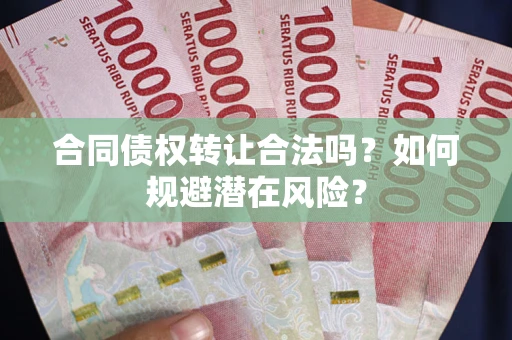 北京合同债权转让合法吗?如何规避潜在风险? 北京合同债权转让合法吗?如何规避潜在风险?