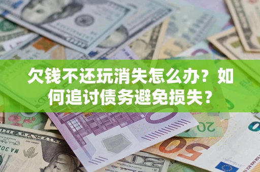 北京欠钱不还玩消失怎么办？如何追讨债务避免损失？