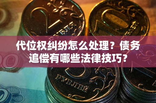 北京代位权纠纷怎么处理？债务追偿有哪些法律技巧？