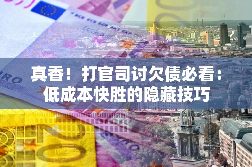 北京真香！打官司讨欠债必看：低成本快胜的隐藏技巧