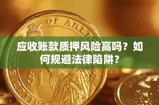 北京应收账款质押风险高吗？如何规避法律陷阱？
