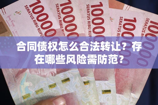 北京合同债权怎么合法转让？存在哪些风险需防范？