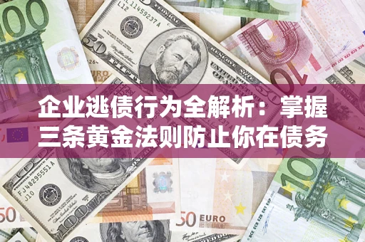 北京企业逃债行为全解析：掌握三条黄金法则防止你在债务乱局中“踩雷”