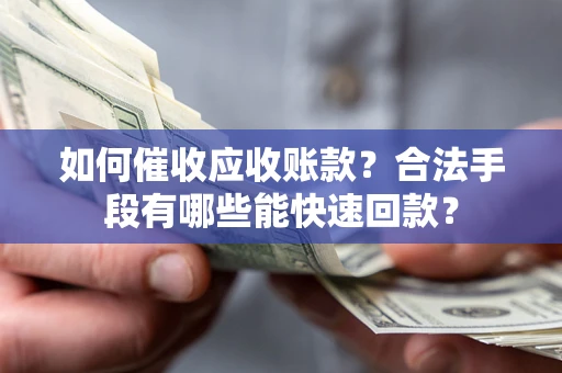 北京如何催收应收账款？合法手段有哪些能快速回款？