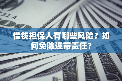 北京借钱担保人有哪些风险？如何免除连带责任？