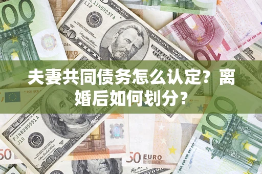 北京夫妻共同债务怎么认定？离婚后如何划分？