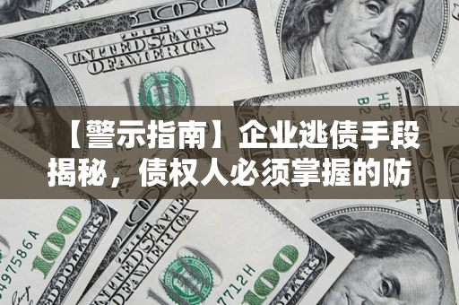 北京【警示指南】企业逃债手段揭秘，债权人必须掌握的防坑宝典