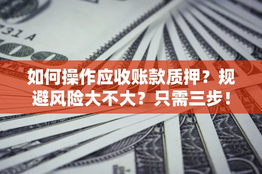 北京如何操作应收账款质押？规避风险大不大？只需三步！