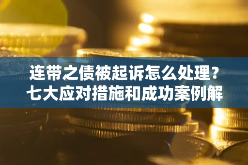 北京连带之债被起诉怎么处理？七大应对措施和成功案例解析