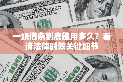 北京一纸借条到底能用多久？看清法律时效关键细节
