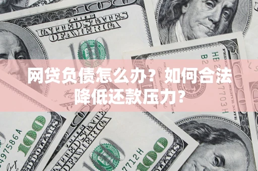 北京网贷负债怎么办？如何合法降低还款压力？
