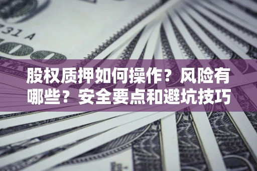 北京股权质押如何操作？风险有哪些？安全要点和避坑技巧？