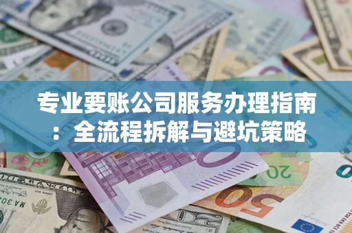 北京专业要账公司服务办理指南：全流程拆解与避坑策略