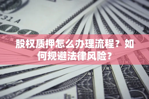 北京股权质押怎么办理流程？如何规避法律风险？