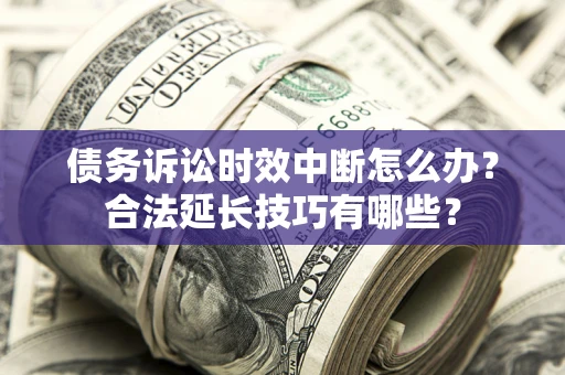 北京债务诉讼时效中断怎么办？合法延长技巧有哪些？