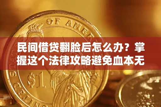 北京民间借贷翻脸后怎么办？掌握这个法律攻略避免血本无归