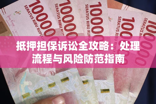 北京抵押担保诉讼全攻略：处理流程与风险防范指南
