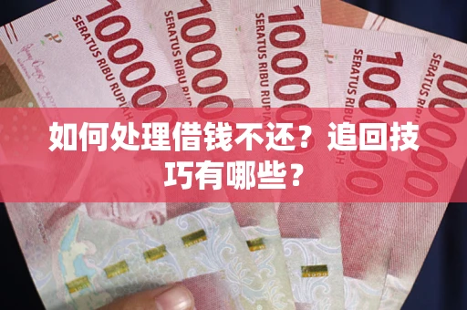 北京如何处理借钱不还？追回技巧有哪些？