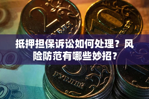 北京抵押担保诉讼如何处理？风险防范有哪些妙招？