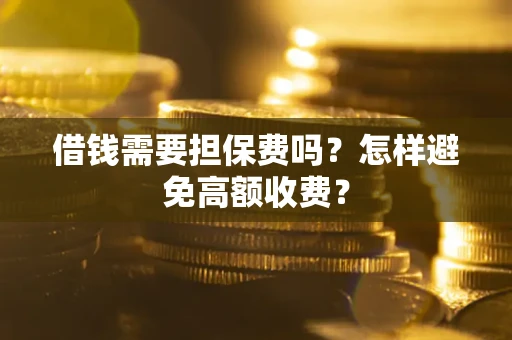 北京借钱需要担保费吗？怎样避免高额收费？