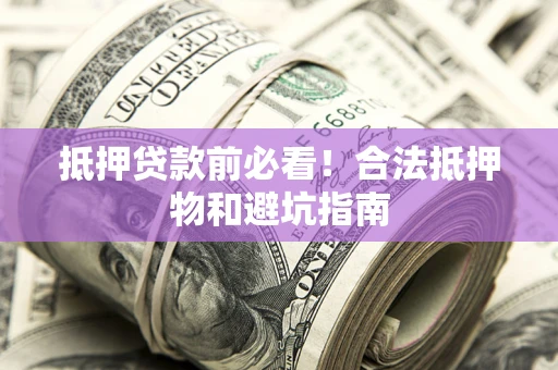 北京抵押贷款前必看！合法抵押物和避坑指南