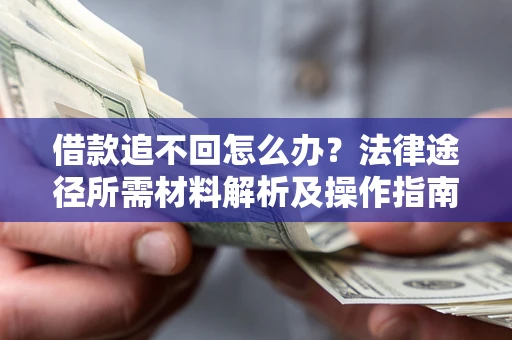 北京借款追不回怎么办?法律途径所需材料解析及操作指南 北京借款追不回怎么办?法律途径所需材料解析及操作指南