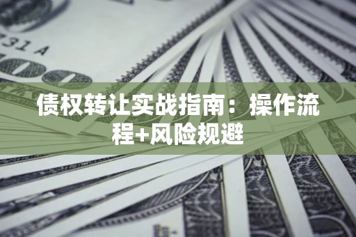 北京债权转让实战指南：操作流程+风险规避