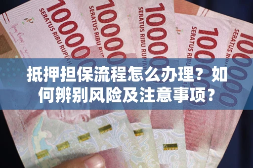 北京抵押担保流程怎么办理？如何辨别风险及注意事项？