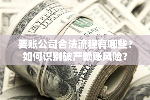 北京要账公司合法流程有哪些？如何识别破产赖账风险？