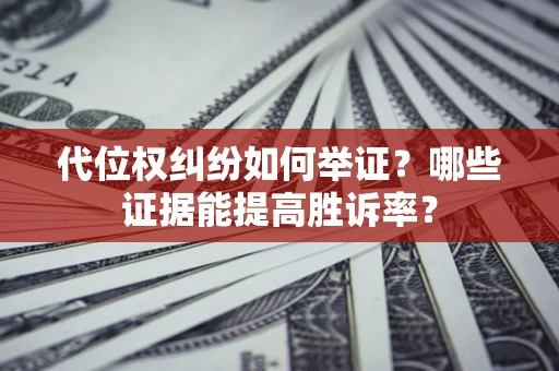 北京代位权纠纷如何举证？哪些证据能提高胜诉率？