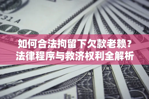 北京如何合法拘留下欠款老赖？法律程序与救济权利全解析