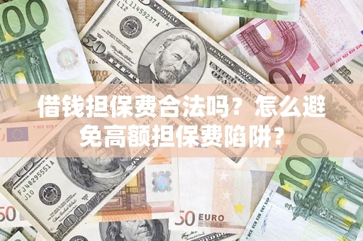 北京借钱担保费合法吗？怎么避免高额担保费陷阱？