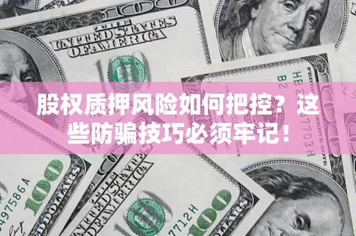 北京股权质押风险如何把控？这些防骗技巧必须牢记！