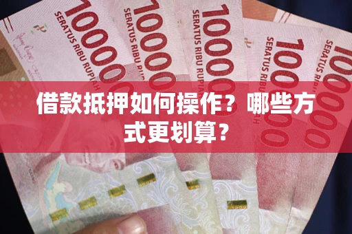 北京借款抵押如何操作？哪些方式更划算？